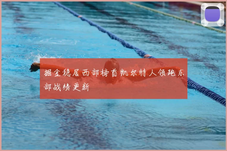 掘金稳居西部榜首凯尔特人领跑东部战绩更新