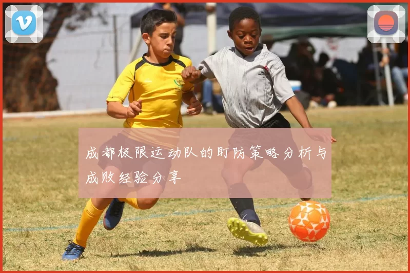 成都极限运动队的盯防策略分析与成败经验分享