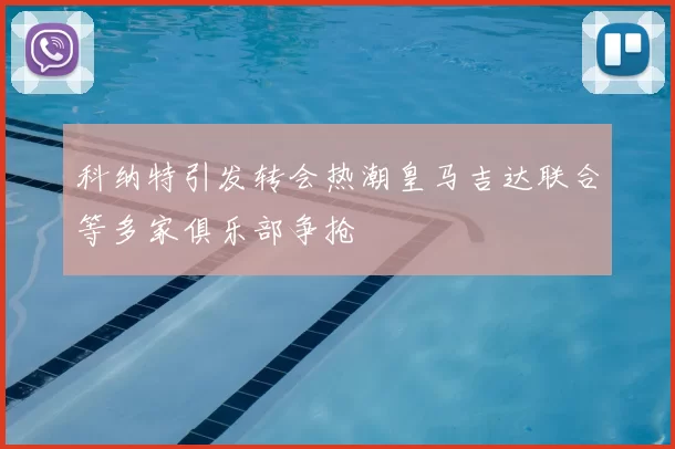 科纳特引发转会热潮皇马吉达联合等多家俱乐部争抢