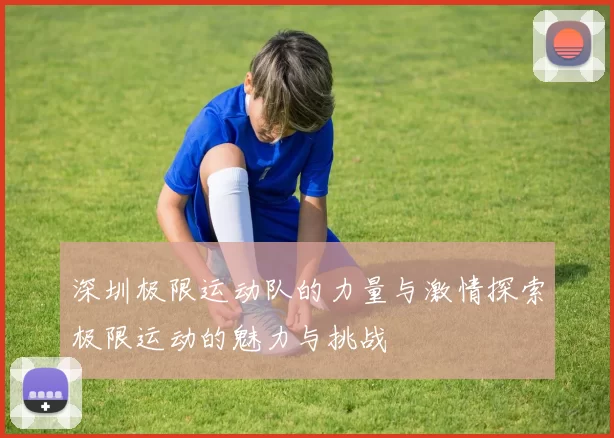 深圳极限运动队的力量与激情探索极限运动的魅力与挑战