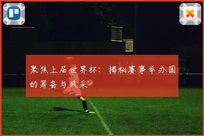 聚焦上届世界杯：揭秘赛事举办国的筹备与风采