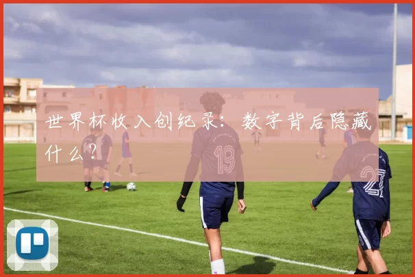 世界杯收入创纪录:数字背后隐藏什么?