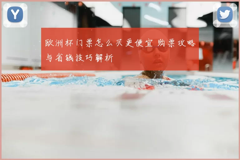 欧洲杯门票怎么买更便宜 购票攻略与省钱技巧解析