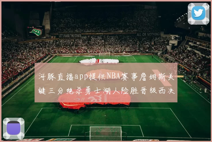河豚直播app提供NBA赛事詹姆斯关键三分绝杀勇士湖人险胜晋级西决