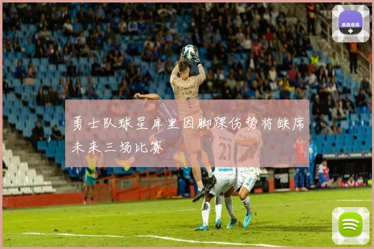 勇士队球星库里因脚踝伤势将缺席未来三场比赛