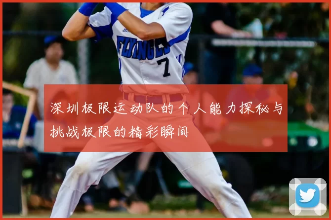深圳极限运动队的个人能力探秘与挑战极限的精彩瞬间