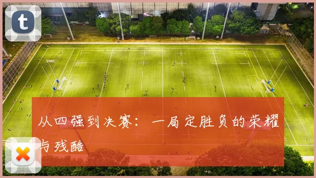 从四强到决赛:一局定胜负的荣耀与残酷