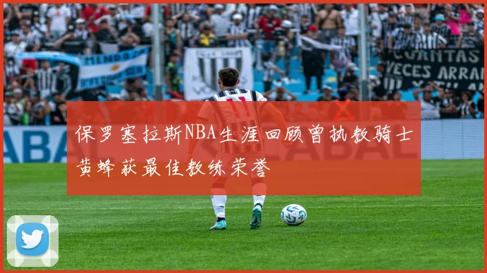 保罗塞拉斯NBA生涯回顾曾执教骑士黄蜂获最佳教练荣誉