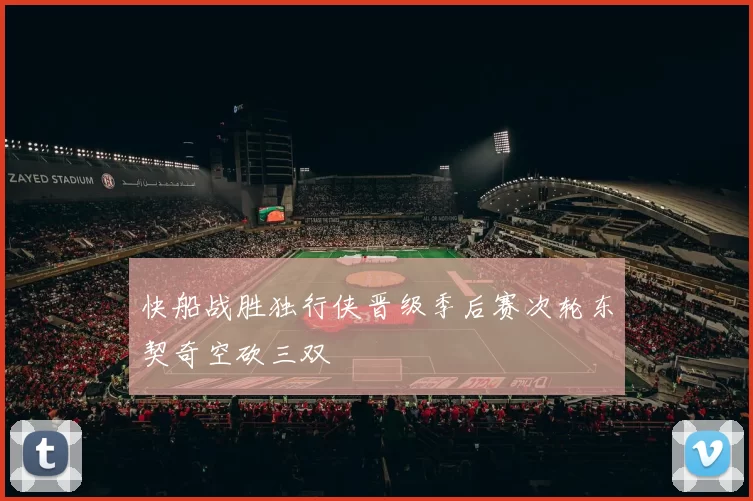 快船战胜独行侠晋级季后赛次轮东契奇空砍三双