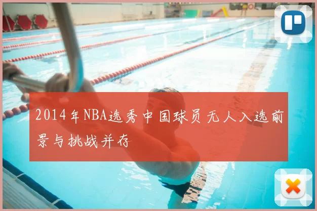 2014年NBA选秀中国球员无人入选前景与挑战并存
