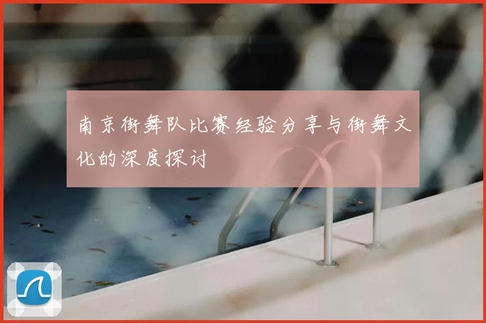 南京街舞队比赛经验分享与街舞文化的深度探讨