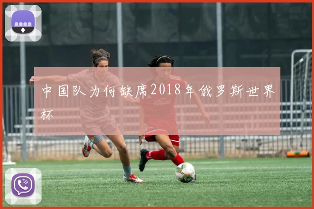 中国队为何缺席2018年俄罗斯世界杯
