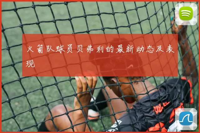 火箭队球员贝弗利的最新动态及表现