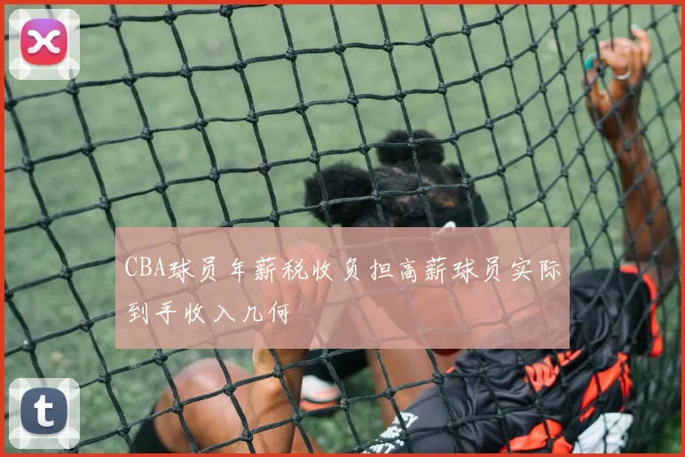 CBA球员年薪税收负担高薪球员实际到手收入几何