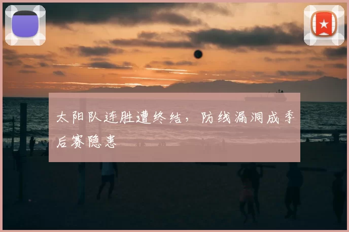 太阳队连胜遭终结，防线漏洞成季后赛隐患