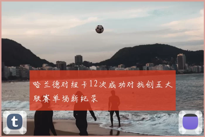哈兰德对纽卡12次成功对抗创五大联赛单场新纪录