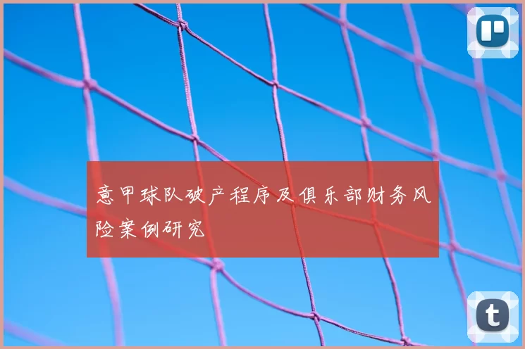 意甲球队破产程序及俱乐部财务风险案例研究