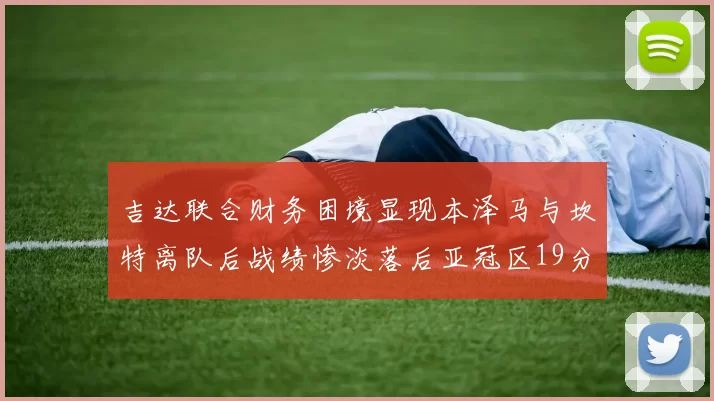 吉达联合财务困境显现本泽马与坎特离队后战绩惨淡落后亚冠区19分