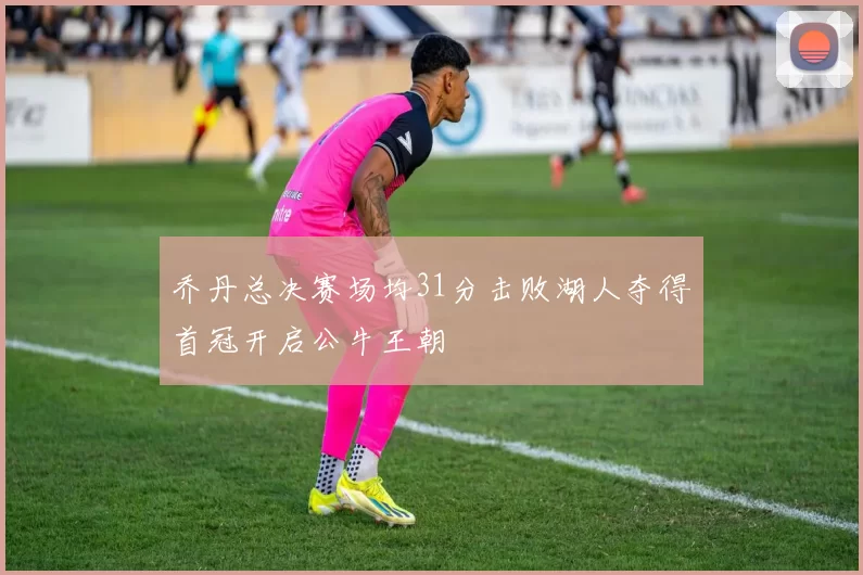乔丹总决赛场均31分击败湖人夺得首冠开启公牛王朝
