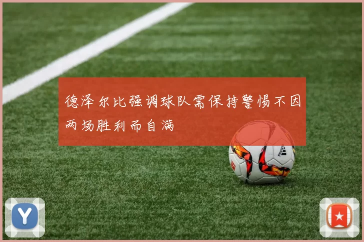 德泽尔比强调球队需保持警惕不因两场胜利而自满