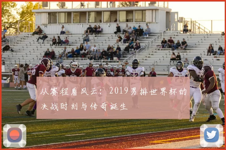 从赛程看风云：2019男排世界杯的决战时刻与传奇诞生
