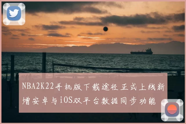 NBA2K22手机版下载途径正式上线新增安卓与iOS双平台数据同步功能