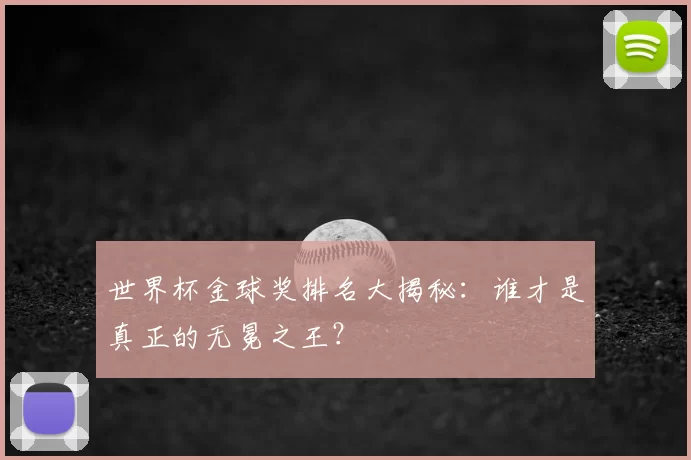 世界杯金球奖排名大揭秘：谁才是真正的无冕之王？