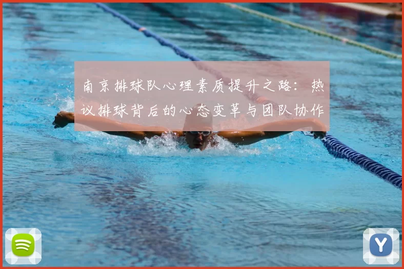 南京排球队心理素质提升之路：热议排球背后的心态变革与团队协作