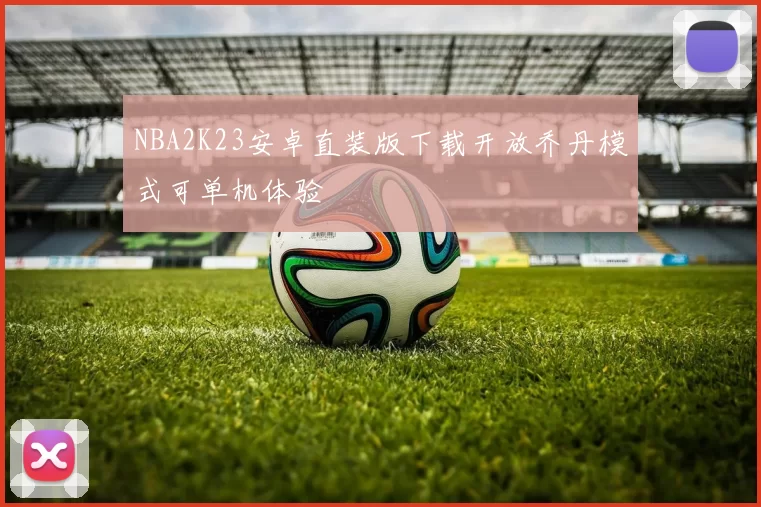 NBA2K23安卓直装版下载开放乔丹模式可单机体验