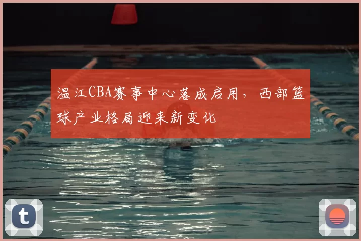 温江CBA赛事中心落成启用，西部篮球产业格局迎来新变化