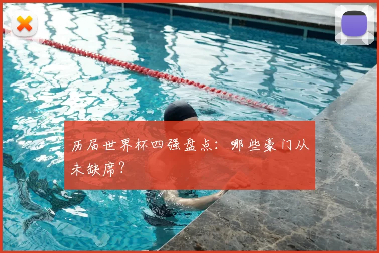 历届世界杯四强盘点：哪些豪门从未缺席？