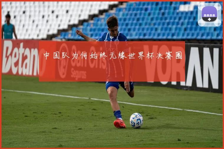 中国队为何始终无缘世界杯决赛圈