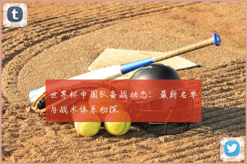 世界杯中国队备战动态：最新名单与战术体系初探
