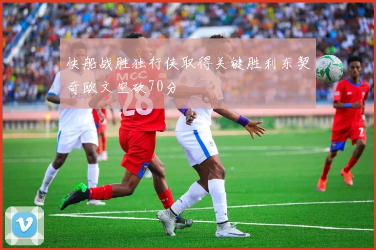 快船战胜独行侠取得关键胜利东契奇欧文空砍70分