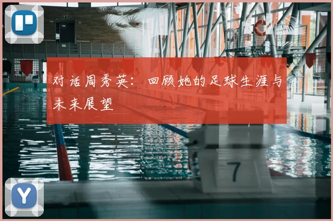对话周秀英：回顾她的足球生涯与未来展望
