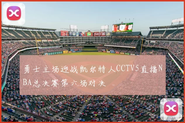 勇士主场迎战凯尔特人CCTV5直播NBA总决赛第六场对决