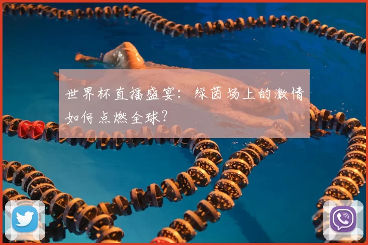 世界杯直播盛宴:绿茵场上的激情如何点燃全球?