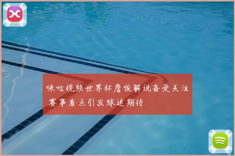 咪咕视频世界杯詹俊解说备受关注 赛事看点引发球迷期待