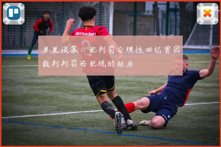 库里谈第六犯判罚合理性回忆曾因裁判判罚而犯规的经历
