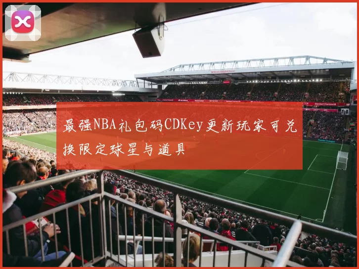 最强NBA礼包码CDKey更新玩家可兑换限定球星与道具