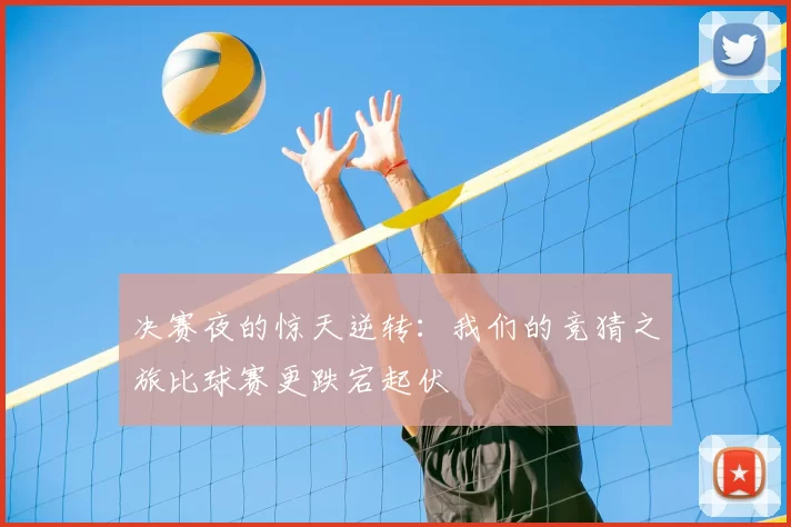 决赛夜的惊天逆转:我们的竞猜之旅比球赛更跌宕起伏