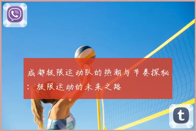 成都极限运动队的热潮与节奏探秘：极限运动的未来之路