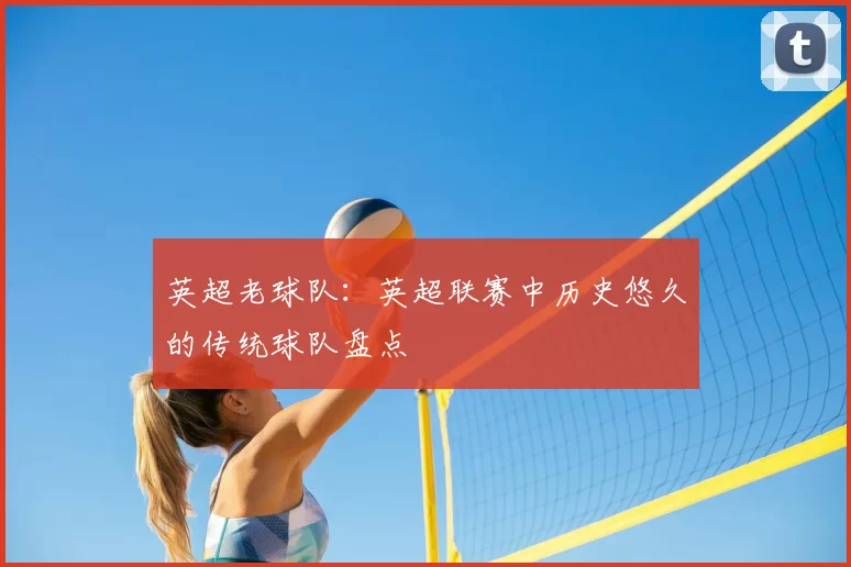 英超老球队：英超联赛中历史悠久的传统球队盘点