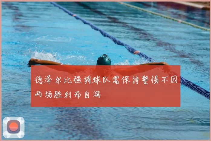 德泽尔比强调球队需保持警惕不因两场胜利而自满