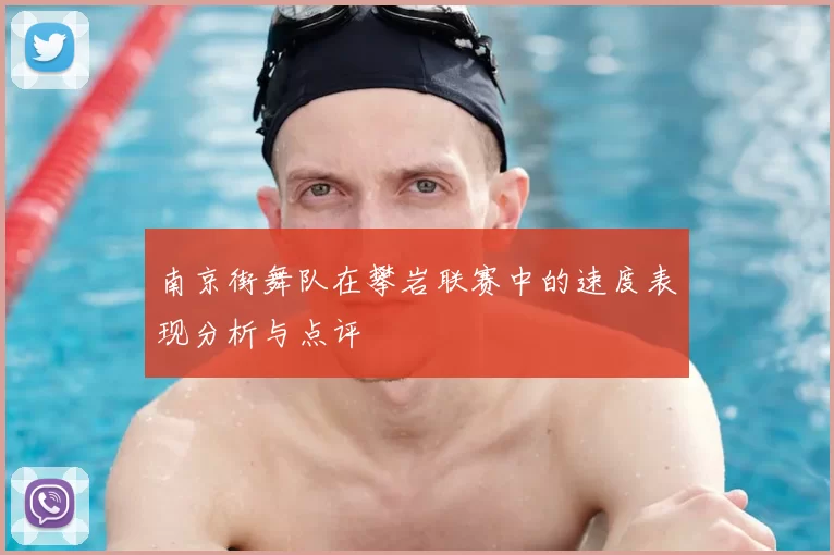 南京街舞队在攀岩联赛中的速度表现分析与点评