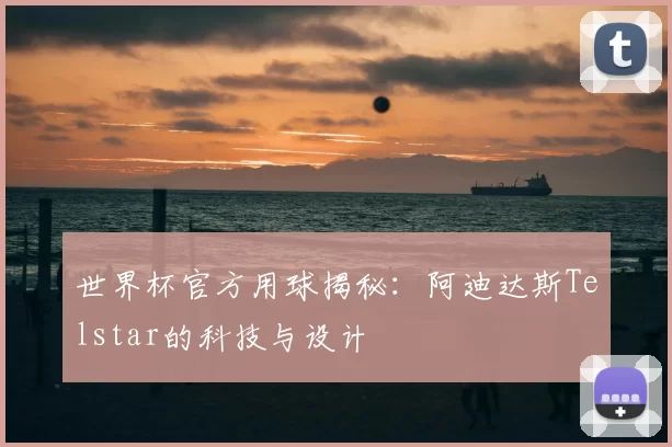 世界杯官方用球揭秘：阿迪达斯Telstar的科技与设计