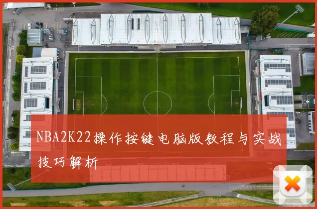 NBA2K22操作按键电脑版教程与实战技巧解析