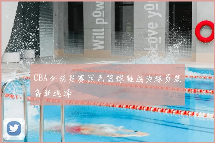 CBA全明星赛黑色篮球鞋成为球员装备新选择