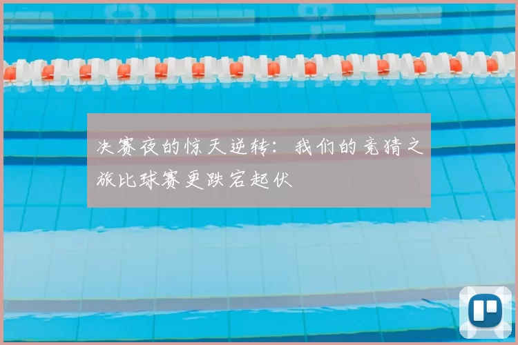 决赛夜的惊天逆转:我们的竞猜之旅比球赛更跌宕起伏