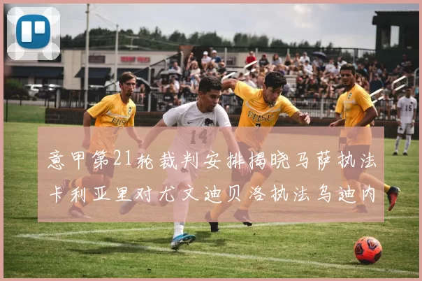 意甲第21轮裁判安排揭晓马萨执法卡利亚里对尤文迪贝洛执法乌迪内斯对国米